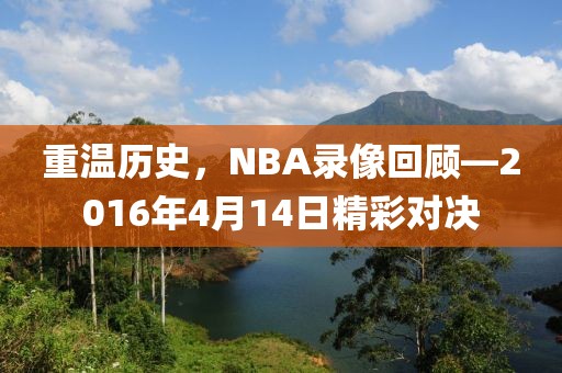 重温历史,NBA录像回顾—2016年4月14日精彩对决