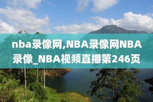 nba录像网,NBA录像网NBA录像_NBA视频直播第246页