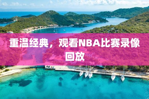 重温经典，观看NBA比赛录像回放