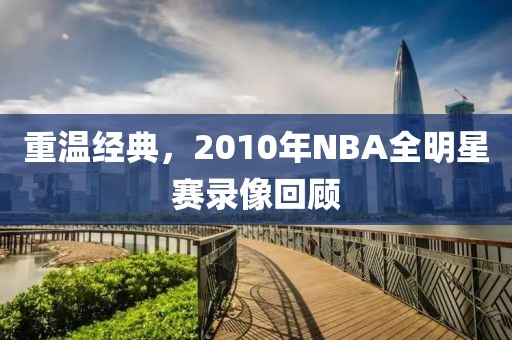 重温经典，2010年NBA全明星赛录像回顾