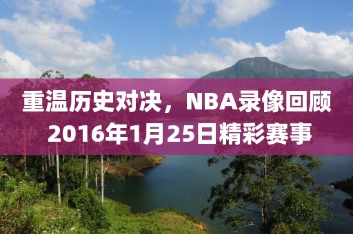 重温历史对决，NBA录像回顾 2016年1月25日精彩赛事