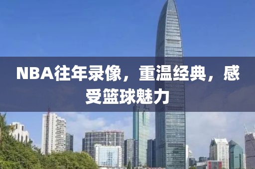 NBA往年录像，重温经典，感受篮球魅力