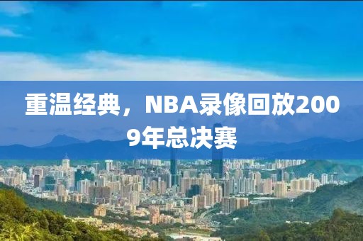 重温经典，NBA录像回放2009年总决赛