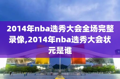 2014年nba选秀大会全场完整录像,2014年nba选秀大会状元是谁
