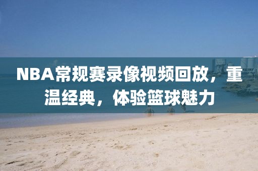 NBA常规赛录像视频回放，重温经典，体验篮球魅力