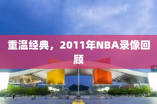 重温经典，2011年NBA录像回顾