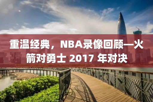 重温经典，NBA录像回顾—火箭对勇士 2017 年对决