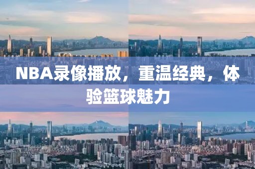 NBA录像播放，重温经典，体验篮球魅力