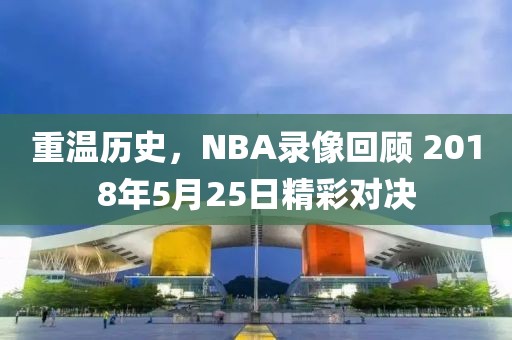 重温历史，NBA录像回顾 2018年5月25日精彩对决