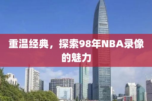 重温经典，探索98年NBA录像的魅力