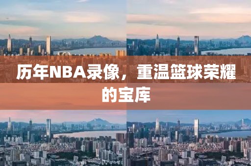 历年NBA录像，重温篮球荣耀的宝库