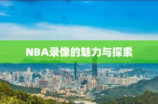NBA录像的魅力与探索