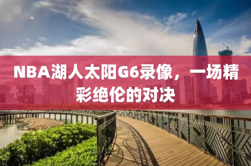 NBA湖人太阳G6录像，一场精彩绝伦的对决