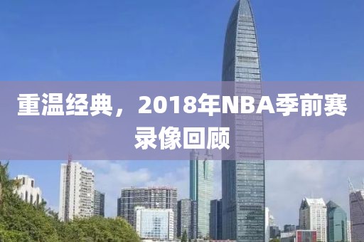 重温经典，2018年NBA季前赛录像回顾