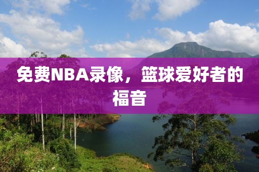 免费NBA录像，篮球爱好者的福音