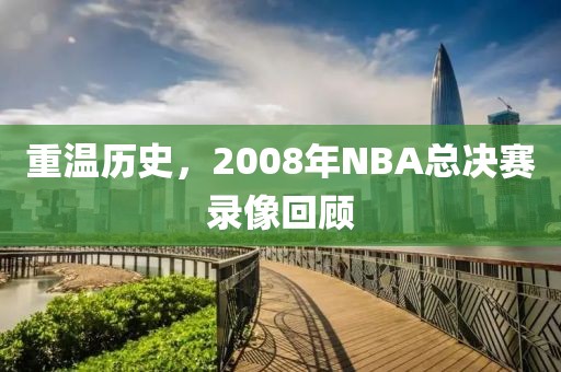重温历史，2008年NBA总决赛录像回顾