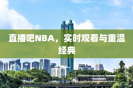 直播吧NBA，实时观看与重温经典