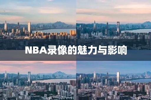 NBA录像的魅力与影响