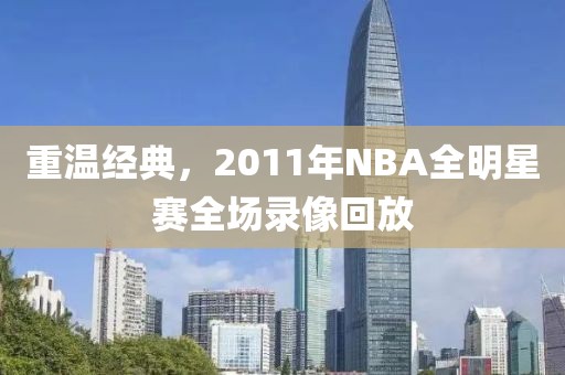 重温经典,2011年NBA全明星赛全场录像回放