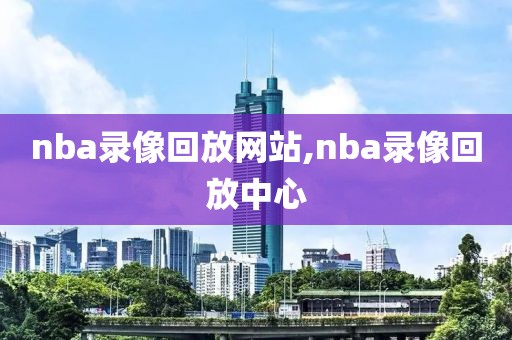 nba录像回放网站,nba录像回放中心
