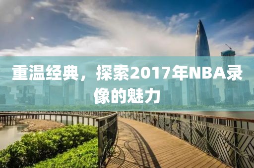 重温经典，探索2017年NBA录像的魅力