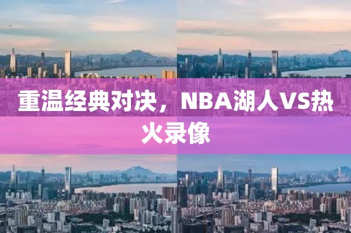 重温经典对决，NBA湖人VS热火录像
