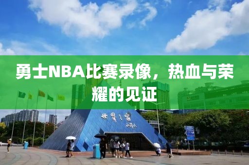 勇士NBA比赛录像，热血与荣耀的见证