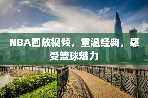 NBA回放视频，重温经典，感受篮球魅力