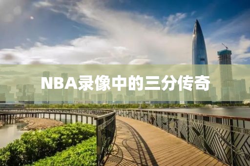 NBA录像中的三分传奇
