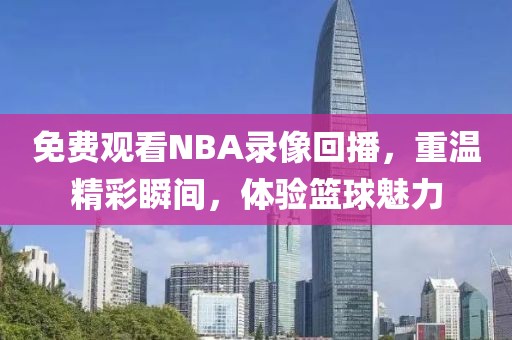 免费观看NBA录像回播，重温精彩瞬间，体验篮球魅力