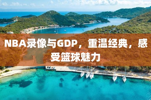 NBA录像与GDP，重温经典，感受篮球魅力