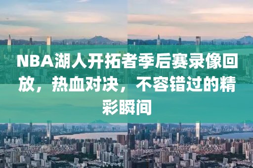 NBA湖人开拓者季后赛录像回放，热血对决，不容错过的精彩瞬间