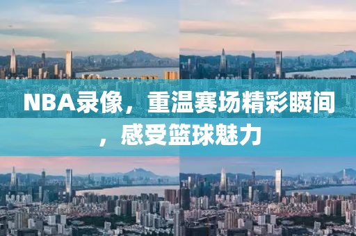 NBA录像，重温赛场精彩瞬间，感受篮球魅力