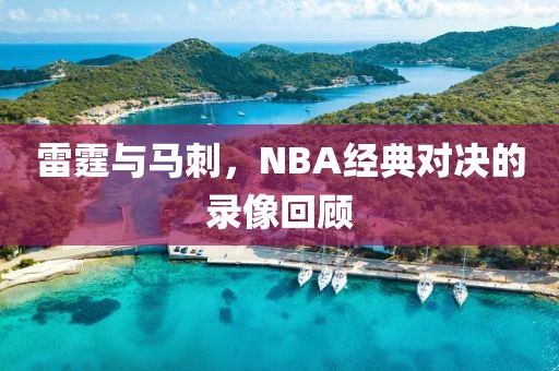 雷霆与马刺，NBA经典对决的录像回顾