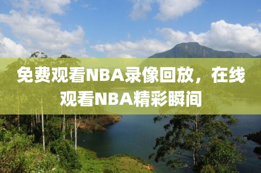 免费观看NBA录像回放，在线观看NBA精彩瞬间