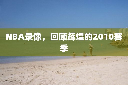 NBA录像，回顾辉煌的2010赛季