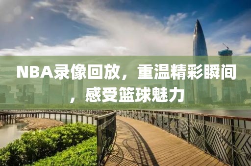 NBA录像回放，重温精彩瞬间，感受篮球魅力