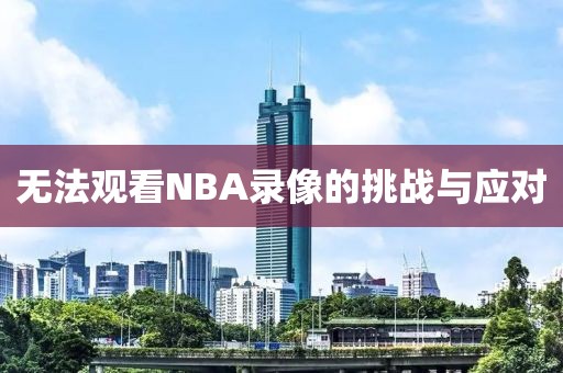 无法观看NBA录像的挑战与应对