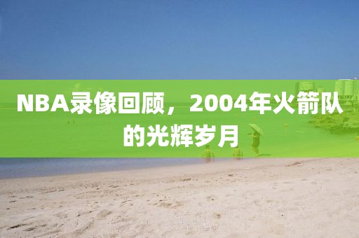 NBA录像回顾，2004年火箭队的光辉岁月