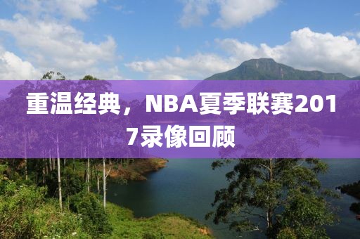 重温经典，NBA夏季联赛2017录像回顾