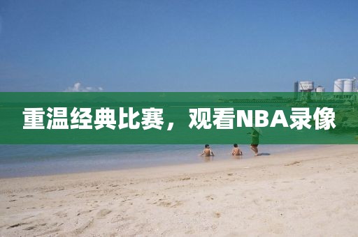 重温经典比赛,观看NBA录像
