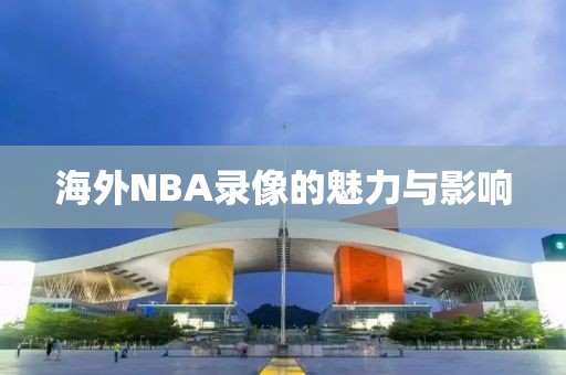 海外NBA录像的魅力与影响
