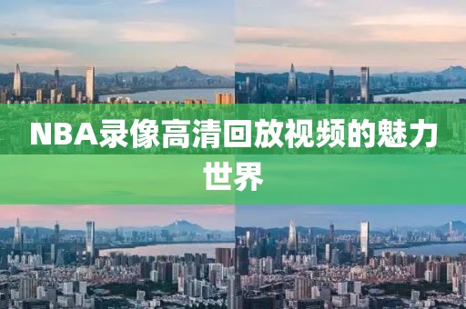 NBA录像高清回放视频的魅力世界