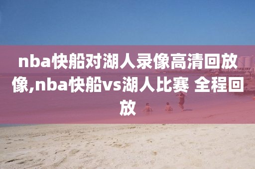 nba快船对湖人录像高清回放像,nba快船vs湖人比赛 全程回放