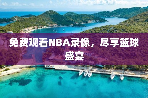 免费观看NBA录像，尽享篮球盛宴