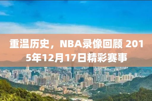 重温历史，NBA录像回顾 2015年12月17日精彩赛事