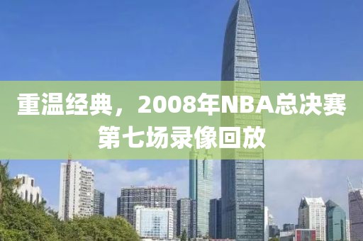 重温经典,2008年NBA总决赛第七场录像回放