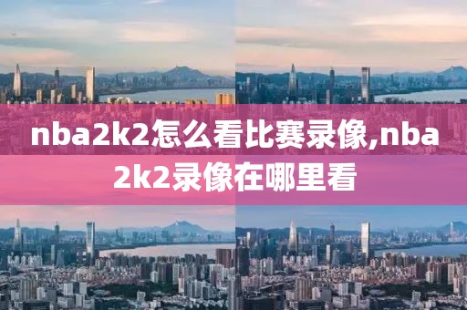 nba2k2怎么看比赛录像,nba2k2录像在哪里看