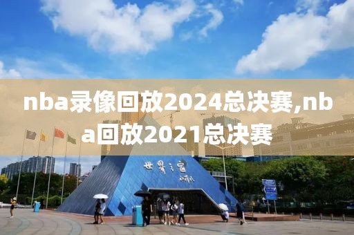 nba录像回放2024总决赛,nba回放2021总决赛