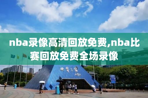 nba录像高清回放免费,nba比赛回放免费全场录像